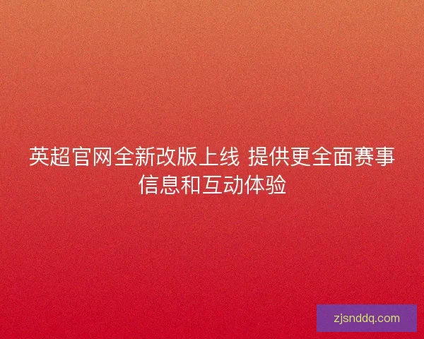 英超官网全新改版上线 提供更全面赛事信息和互动体验
