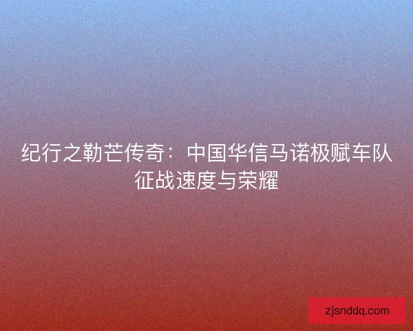 纪行之勒芒传奇：中国华信马诺极赋车队征战速度与荣耀