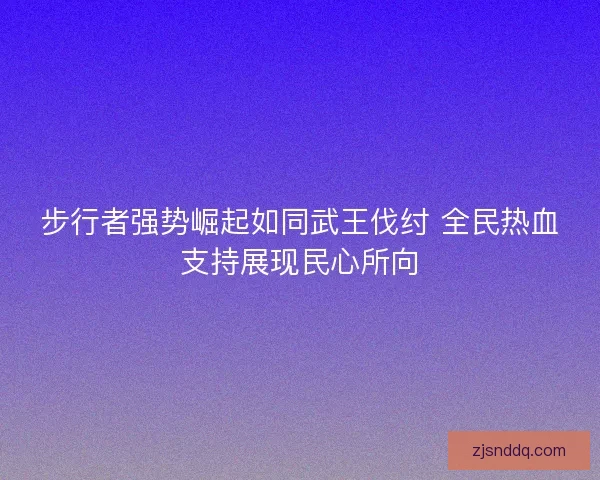步行者强势崛起如同武王伐纣 全民热血支持展现民心所向