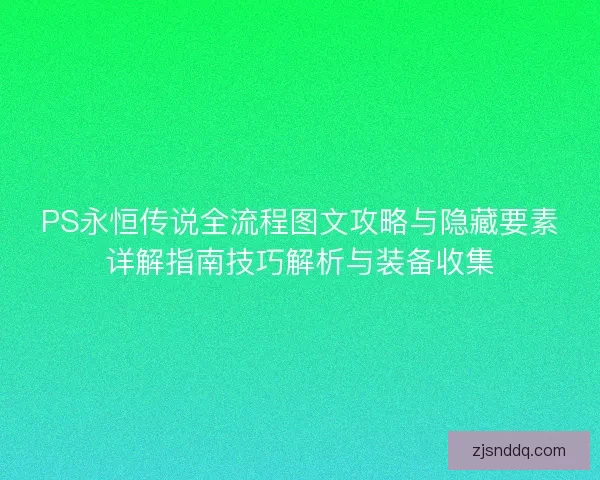 PS永恒传说全流程图文攻略与隐藏要素详解指南技巧解析与装备收集