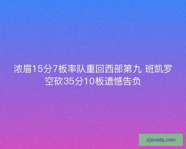 浓眉15分7板率队重回西部第九 班凯罗空砍35分10板遗憾告负