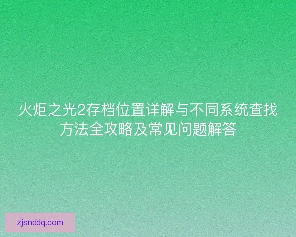 火炬之光2存档位置详解与不同系统查找方法全攻略及常见问题解答
