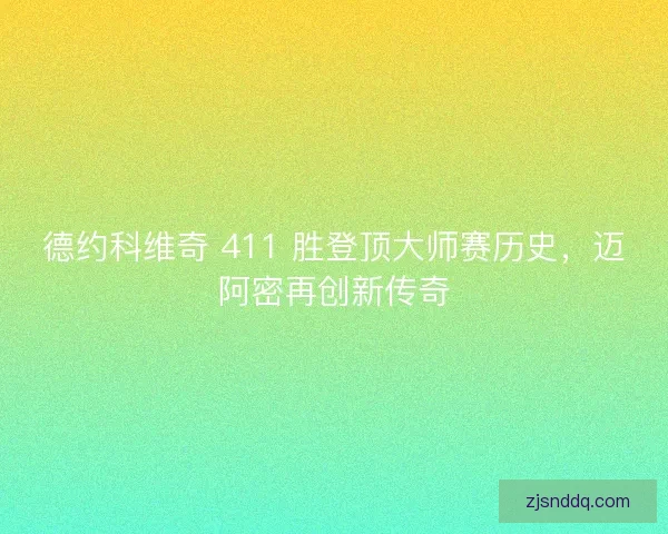 德约科维奇 411 胜登顶大师赛历史，迈阿密再创新传奇